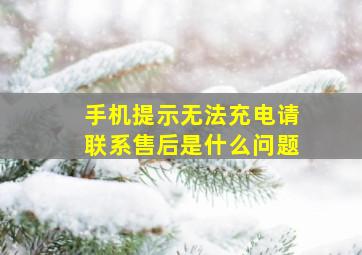 手机提示无法充电请联系售后是什么问题