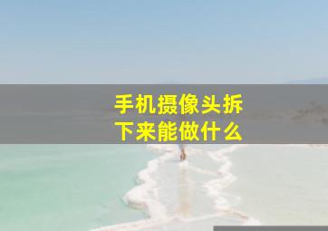 手机摄像头拆下来能做什么