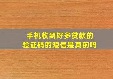 手机收到好多贷款的验证码的短信是真的吗