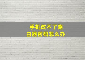 手机改不了路由器密码怎么办