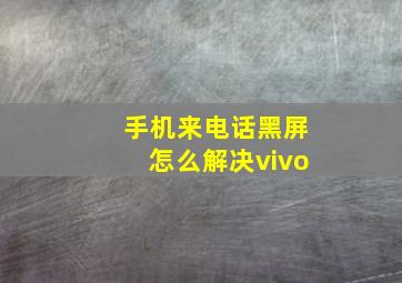 手机来电话黑屏怎么解决vivo