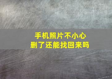 手机照片不小心删了还能找回来吗