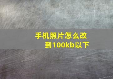 手机照片怎么改到100kb以下