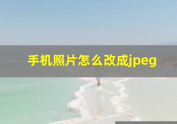 手机照片怎么改成jpeg