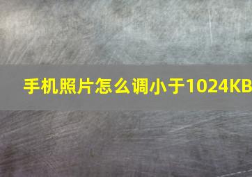 手机照片怎么调小于1024KB