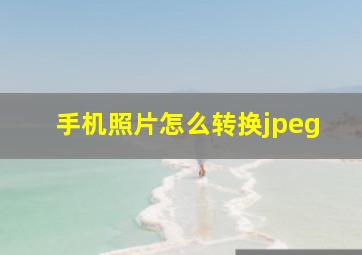 手机照片怎么转换jpeg