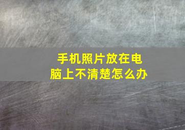 手机照片放在电脑上不清楚怎么办