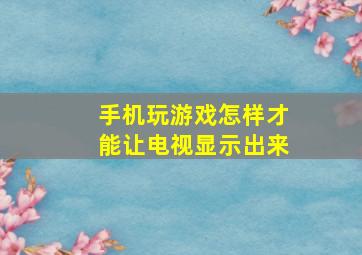 手机玩游戏怎样才能让电视显示出来