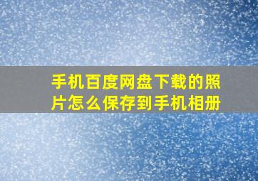 手机百度网盘下载的照片怎么保存到手机相册