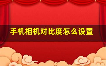 手机相机对比度怎么设置