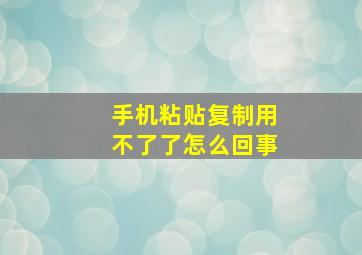 手机粘贴复制用不了了怎么回事