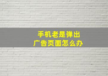 手机老是弹出广告页面怎么办