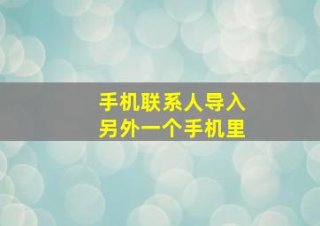 手机联系人导入另外一个手机里