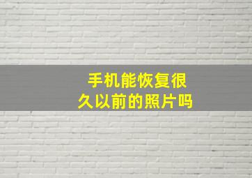 手机能恢复很久以前的照片吗