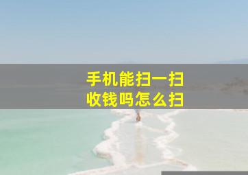 手机能扫一扫收钱吗怎么扫