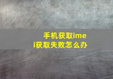 手机获取imei获取失败怎么办