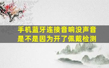 手机蓝牙连接音响没声音是不是因为开了佩戴检测