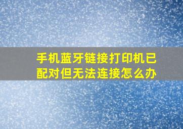 手机蓝牙链接打印机已配对但无法连接怎么办