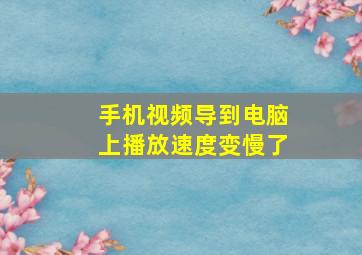 手机视频导到电脑上播放速度变慢了