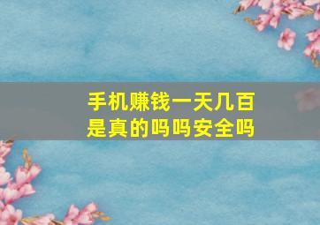 手机赚钱一天几百是真的吗吗安全吗