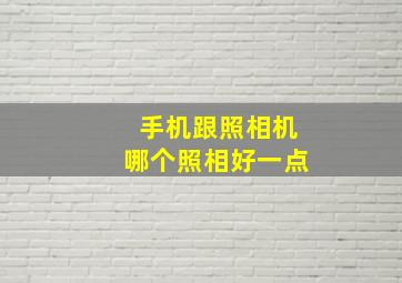 手机跟照相机哪个照相好一点