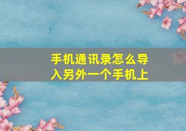 手机通讯录怎么导入另外一个手机上