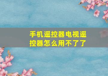 手机遥控器电视遥控器怎么用不了了