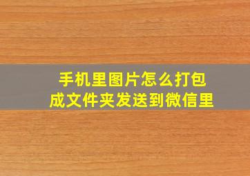 手机里图片怎么打包成文件夹发送到微信里