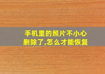 手机里的照片不小心删除了,怎么才能恢复