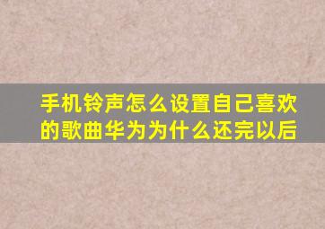 手机铃声怎么设置自己喜欢的歌曲华为为什么还完以后