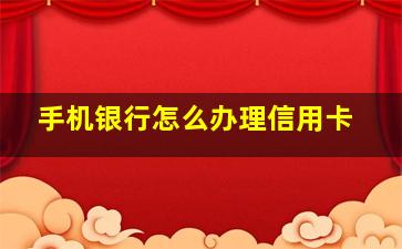 手机银行怎么办理信用卡