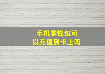 手机零钱包可以充值到卡上吗