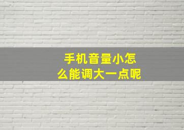 手机音量小怎么能调大一点呢