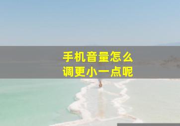 手机音量怎么调更小一点呢