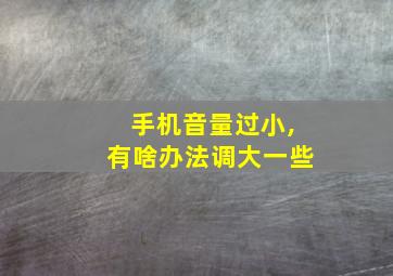 手机音量过小,有啥办法调大一些