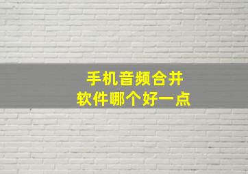 手机音频合并软件哪个好一点