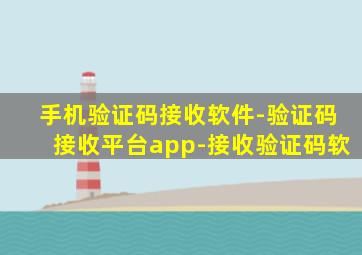 手机验证码接收软件-验证码接收平台app-接收验证码软