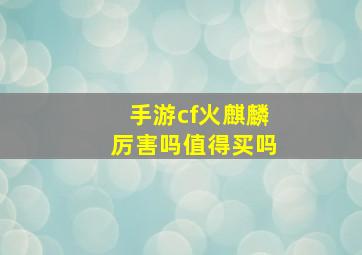 手游cf火麒麟厉害吗值得买吗