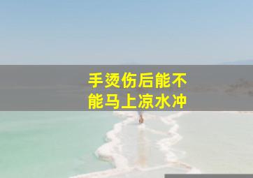 手烫伤后能不能马上凉水冲