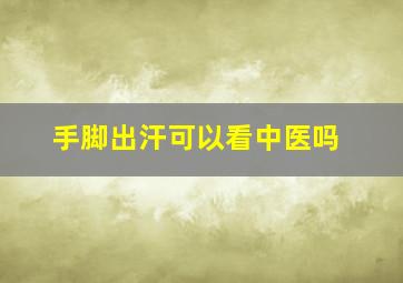 手脚出汗可以看中医吗