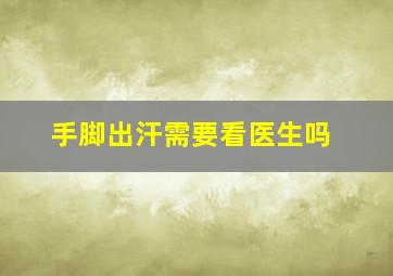 手脚出汗需要看医生吗