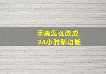 手表怎么改成24小时制功能