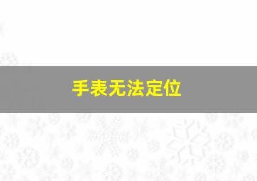 手表无法定位