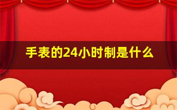 手表的24小时制是什么