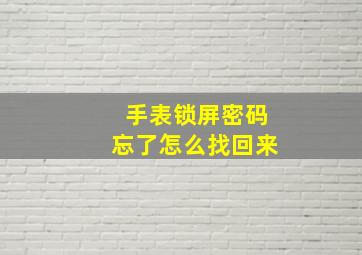 手表锁屏密码忘了怎么找回来