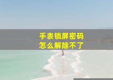 手表锁屏密码怎么解除不了