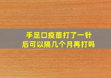 手足口疫苗打了一针后可以隔几个月再打吗