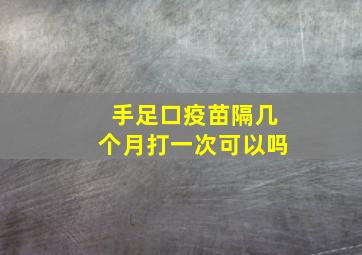 手足口疫苗隔几个月打一次可以吗