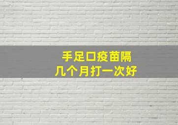 手足口疫苗隔几个月打一次好