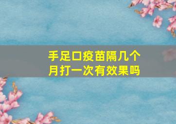 手足口疫苗隔几个月打一次有效果吗